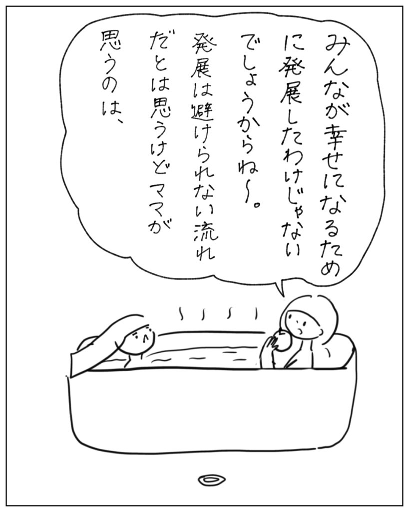 みんなが幸せになるために発展したわけじゃないでしょうからね～。発展は避けられない流れだとは思うけどママが思うのは、