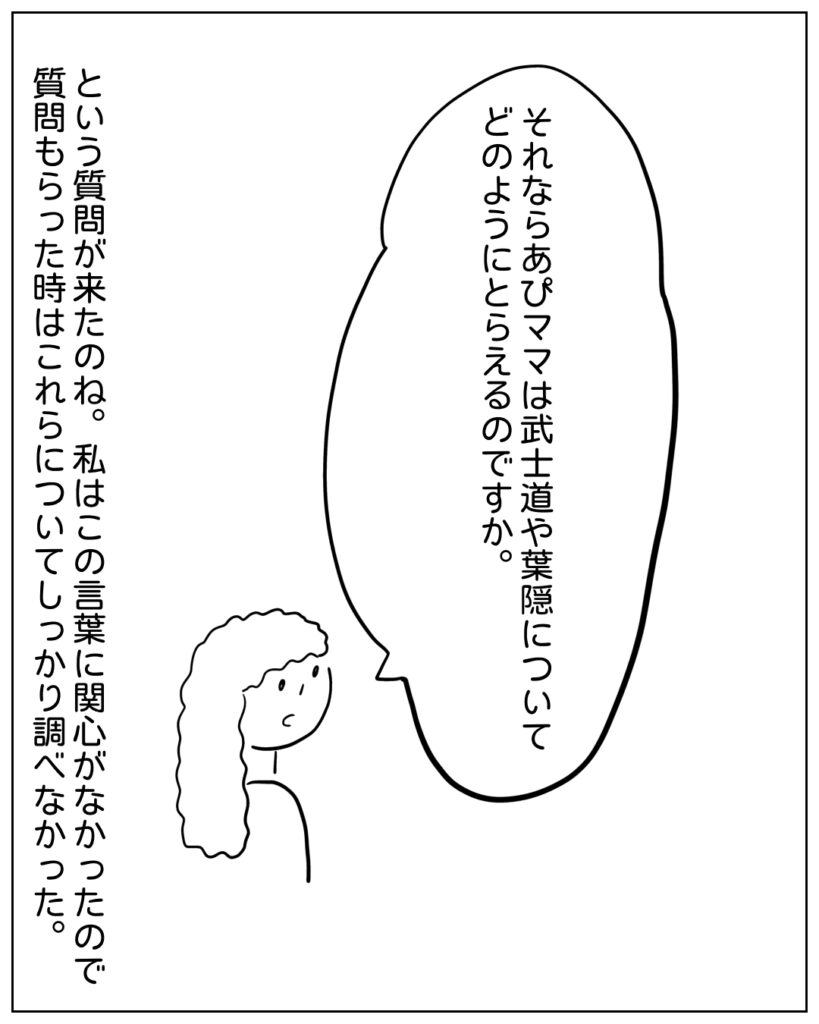 それならあぴママは武士道や葉隠についてどのようにとらえるのですか。 という質問が来たのね。私はこの言葉に関心がなかったので質問もらったときはこれらについてしっかり調べなかった。