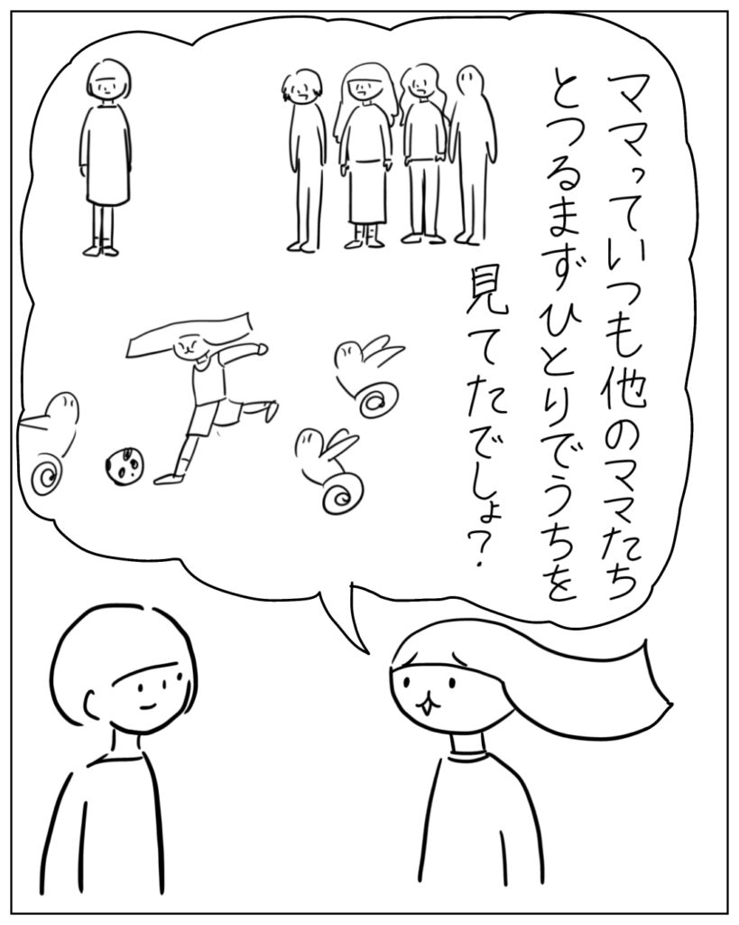 ママっていつも他のママたちとつるまずひとりでうちを見てたでしょ？