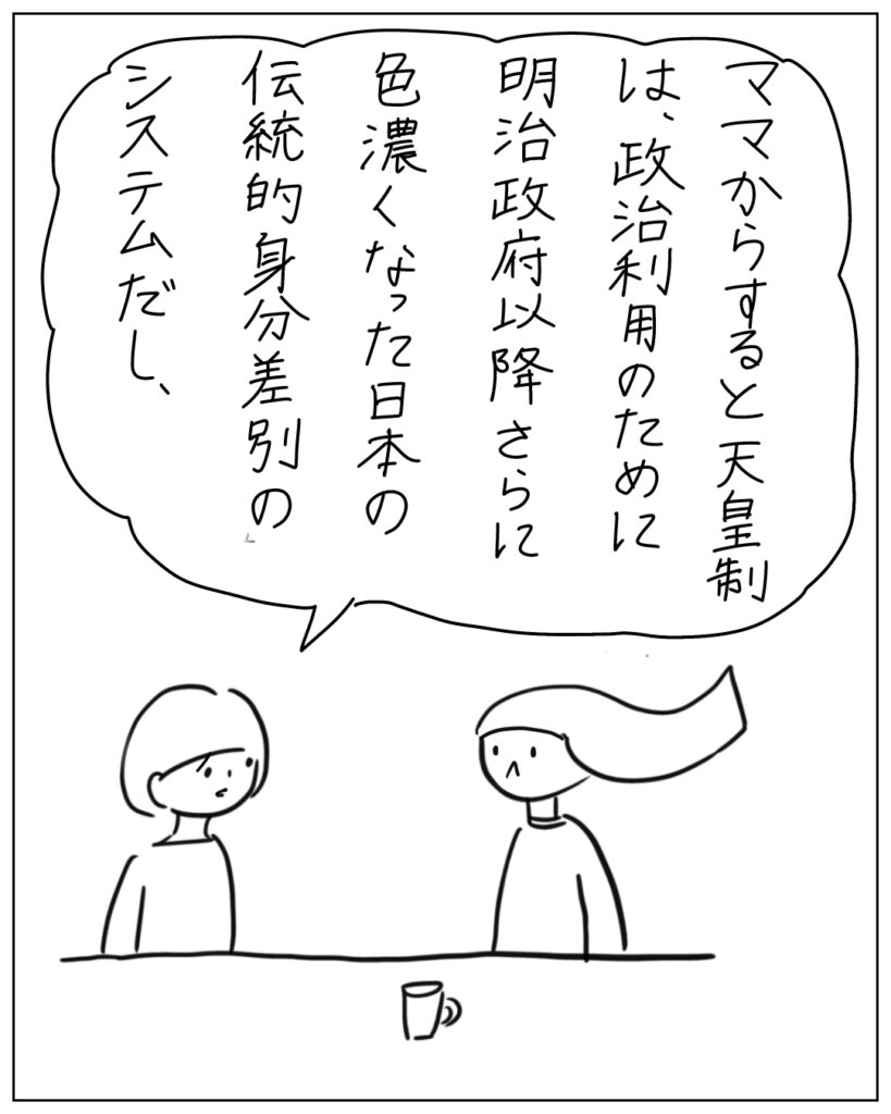 ママからすると天皇制は政治利用のために明治政府以降色濃くなった日本の伝統的身分差別のシステムだし、