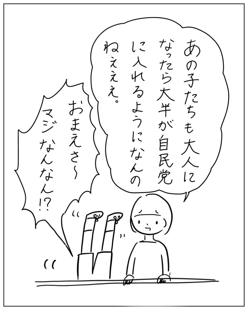 あの子たちも大人になったら大半が自民党に入れるようになんのねぇぇ。 おまえさ～マジなんなん？