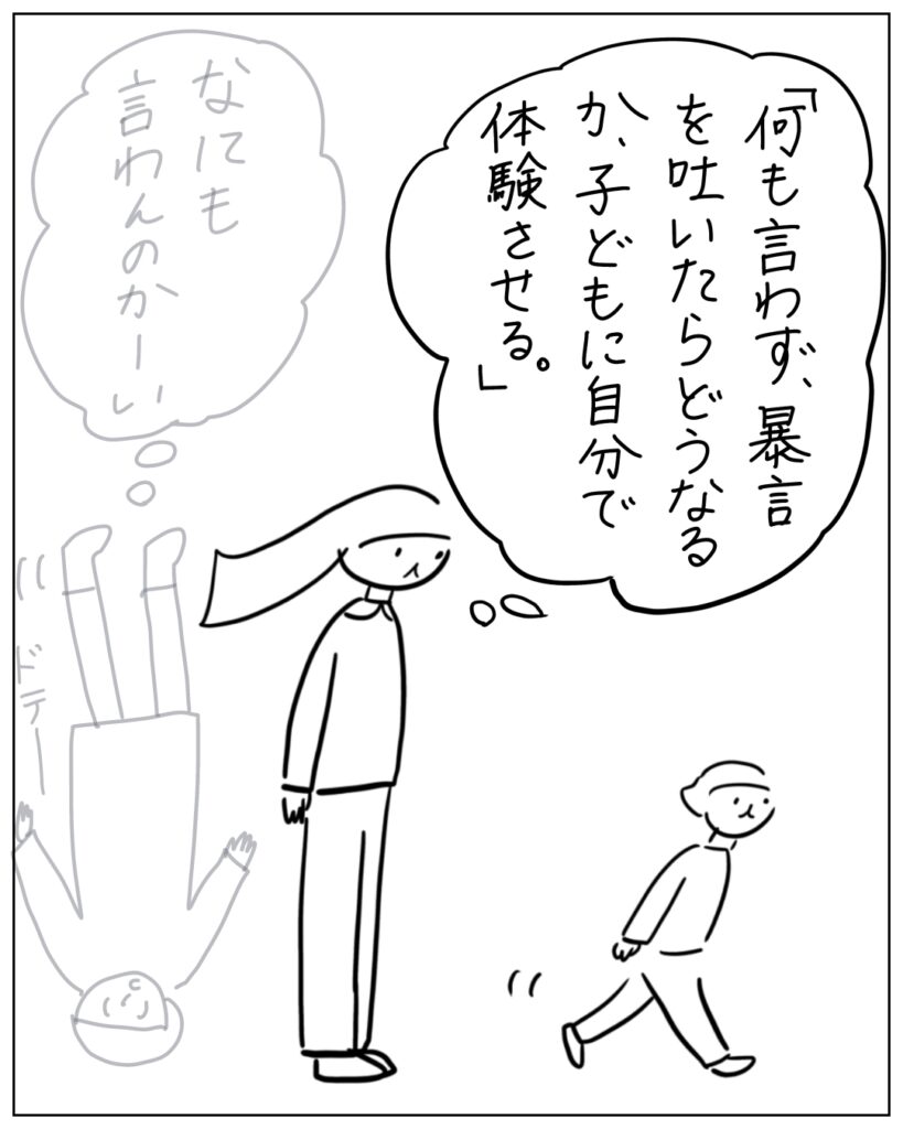 何も言わず、暴言を吐いたらどうなるか、子どもに自分で体験させる。 なにも言わんのかーい