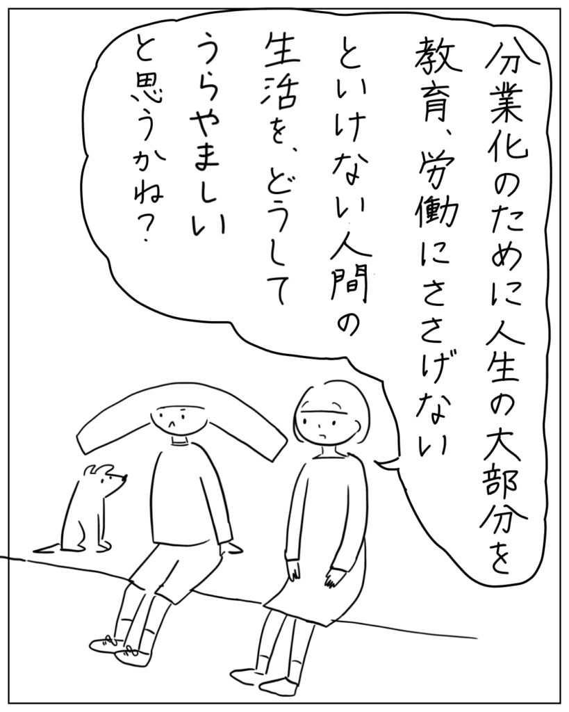 分業化のために人生の大部分を教育、労働いｎささげないといけない人間の生活を、どうしてうらやましいと思うかね？