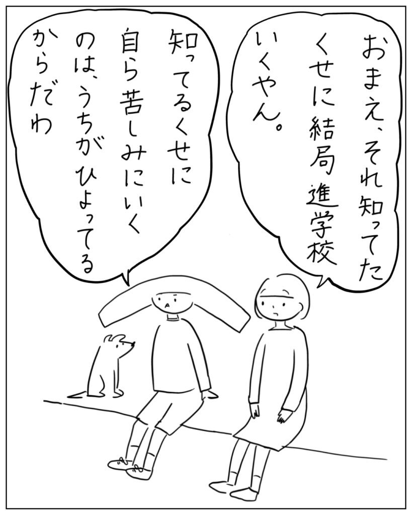 おまえ、それ知ってたくせに結局進学校いくやん。 知ってるくせに自ら苦しみにいくのは、うちがひよってるからだわ。