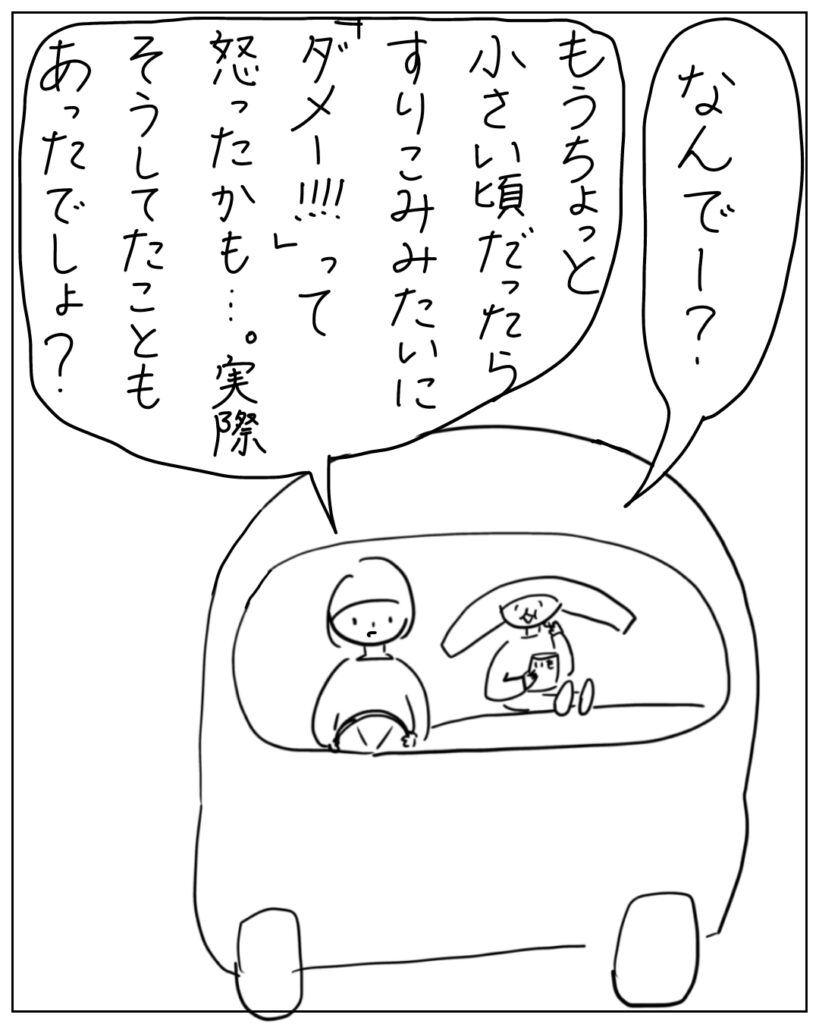 なんでー? もうちょっと小さい頃だったらすりこみみたいに「ダメー!!」って怒ったかも・・・。実際そうしてたこともあったでしょう?
