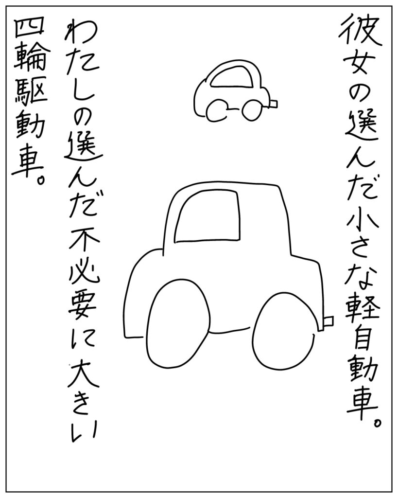 彼女の選んだ小さな軽自動車。わたしの選んだ不必要に大きい四輪駆動車。