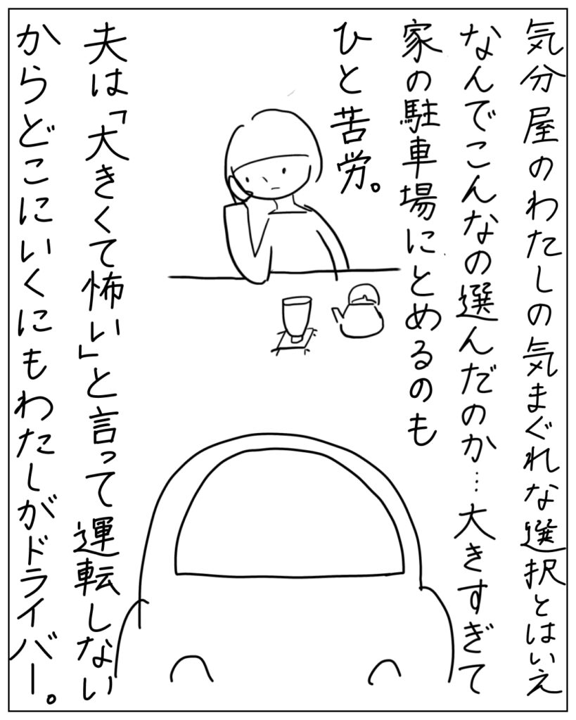 気分屋のわたしの気まぐれな選択とあいえなんでこんなの選んだのか･･･大きすぎて家の駐車場にとめるのもひと苦労。夫は「大きくて怖い」と言って運転しないからどこにいくにもわたしがドライバー。