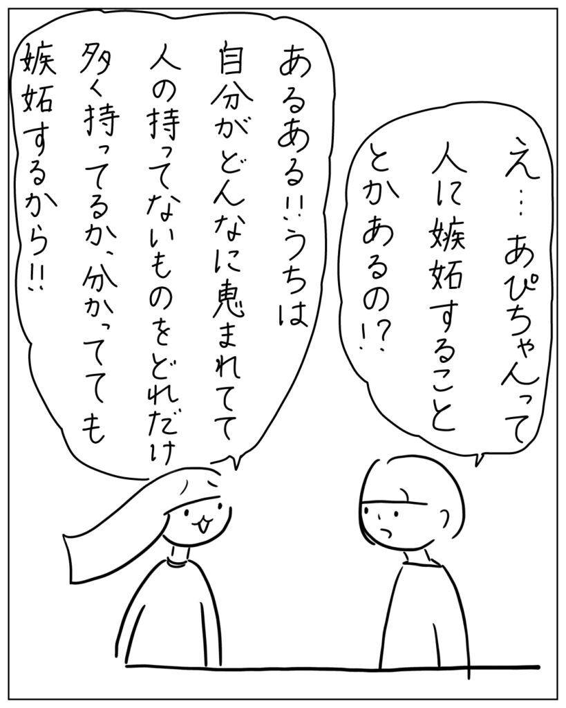 え・・・あぴちゃんって人に嫉妬することとかあるの!? あるある!!うちは自分がどんなに恵まれてて人の持ってないものをどれだけ多く持ってるか、分かってても嫉妬するから!!