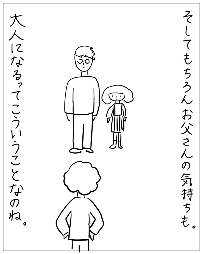 そしてもちろんお父さんの気持ちも。大人になるってこういうことなのね。