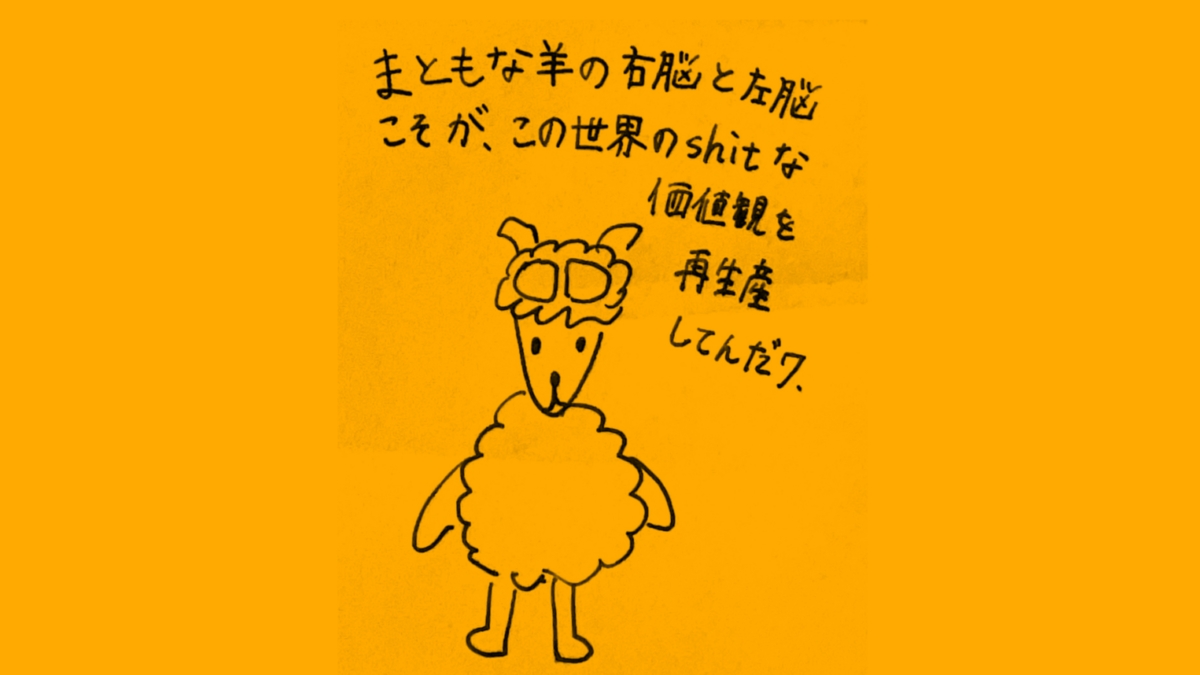 まともな羊の右脳と左脳こそが、この世界のshitな価値観の再生産してんだワ。