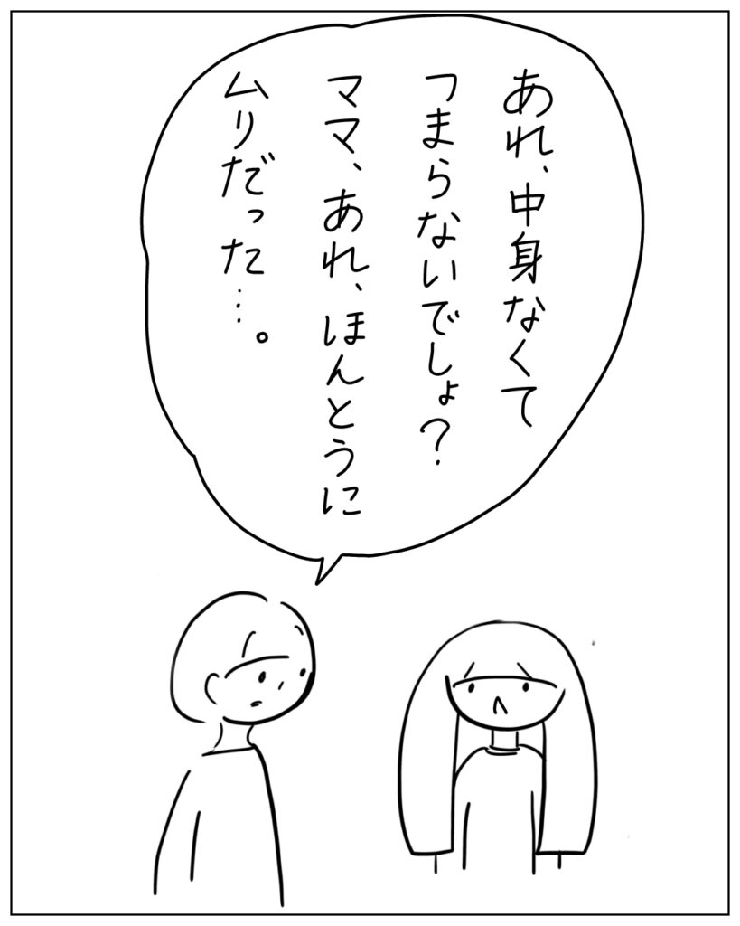 あれ、中身なくてつまらないでしょ?ママ、あれ、ほんとうにムリだった・・・。