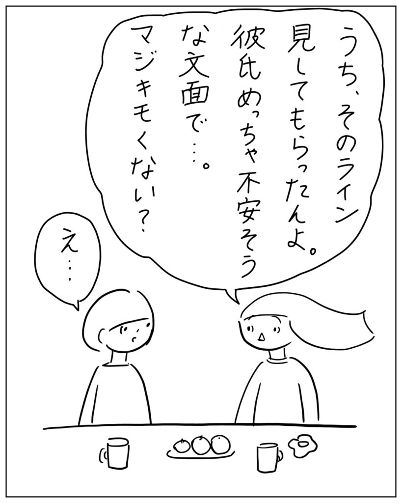 うち、そのライン見してもらったんよ。彼氏めっちゃ不安そうな文面で･･･。マジキモくない？ え･･･
