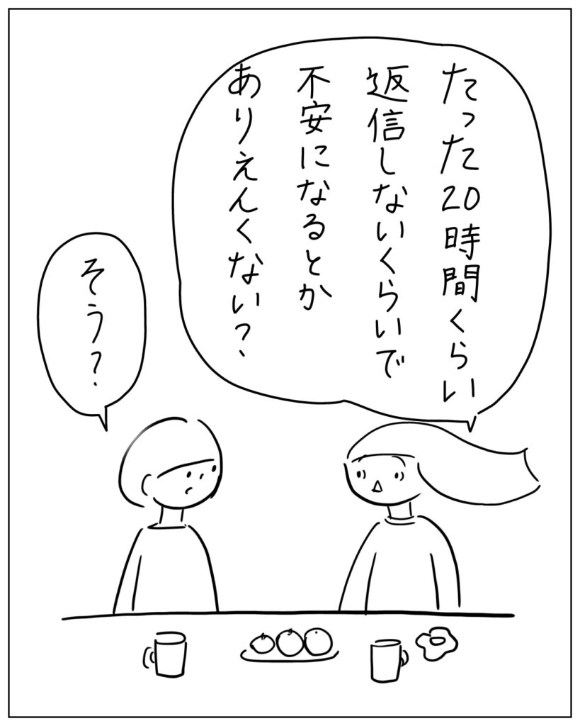 たった20時間くらい返信しないくらいで不安になるとかありえんくない？ そう？