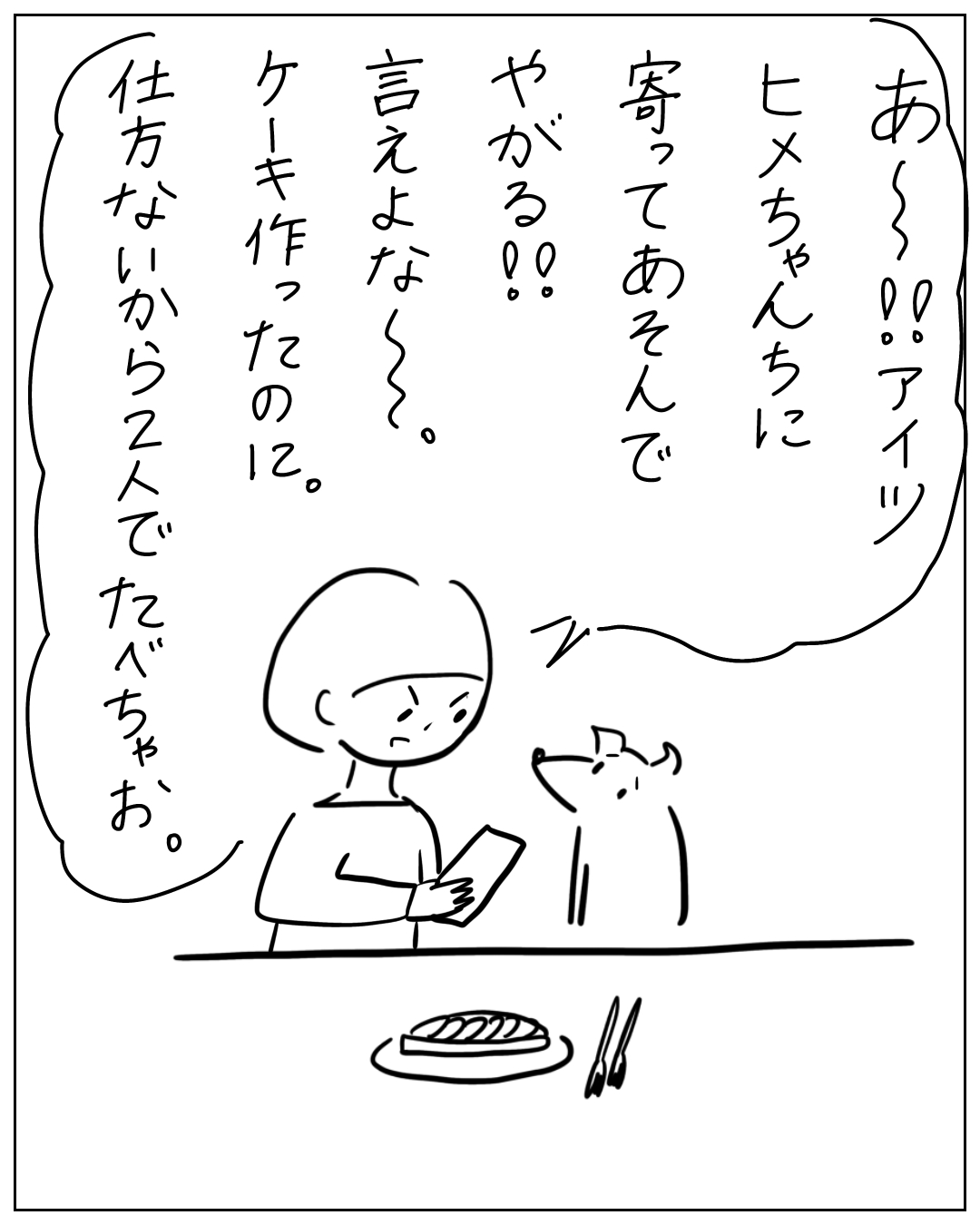 人物がスマホを見ながら猫に話しかけるコマ。吹き出しに「あ〜‼︎アイツ ヒメちゃんちに寄ってあそんでやがる‼︎ 言えよなく。ケーキ作ったのに。仕方ないから2人でたべちゃお。
