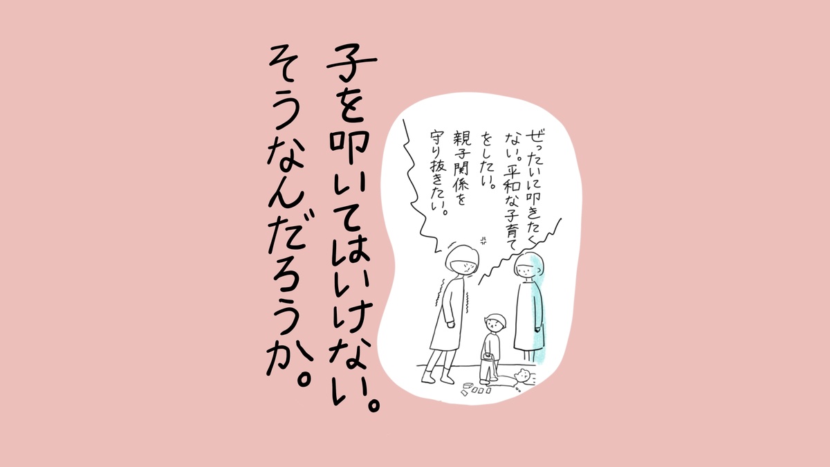 大人2人と子ども1人が立っている場面。大きなテキスト「子を叩いてはいけない。そうなんたろうか。」吹き出し「ぜったいに叩きたくない。平和な子育てをしたい。親子関係を守り抜きたい。