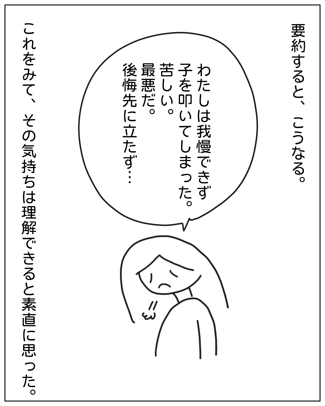 悲しそうな表情の女性が自分を責めているコマ。要約すると、こうなる。「わたしは我慢できず子を叩いてしまった。苦しい。最悪だ。後悔先に立たず…」これをみて、その気持ちは理解できると素直に思った。