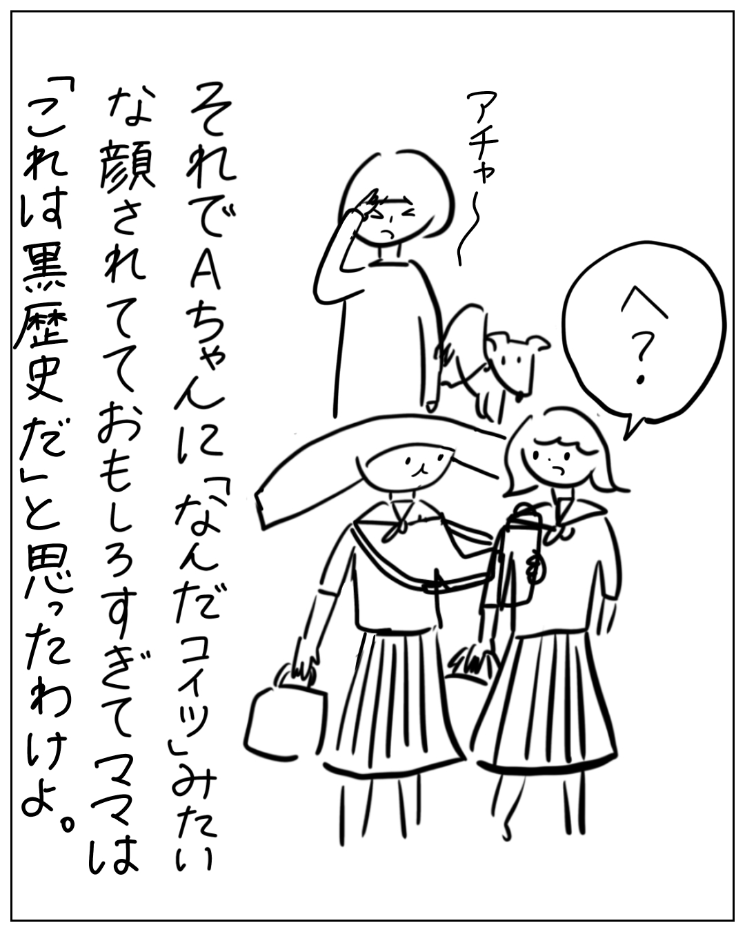 上の人物が「アチャー」と呆れる中、セーラー服の2人が「へ？」と首をかしげる場面。ナレーション「それでAちゃんに『なんだコイツ』みたいな顔されておもしろすぎて、ママは『これは黒歴史だ』と思ったわけよ。