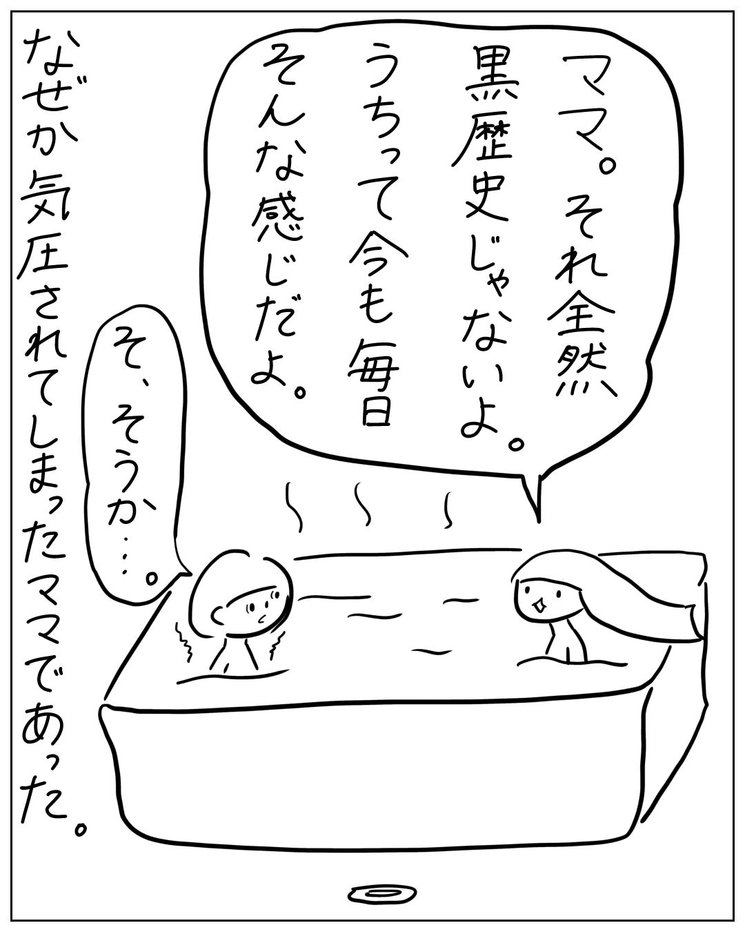 お風呂に入る母と子の漫画。子「ママ。それ全然黒歴史じゃないよ。うちって今も毎日そんな感じだよ。」母「そ、そうか…。」ナレーション「なぜか気圧されてしまったママであった。