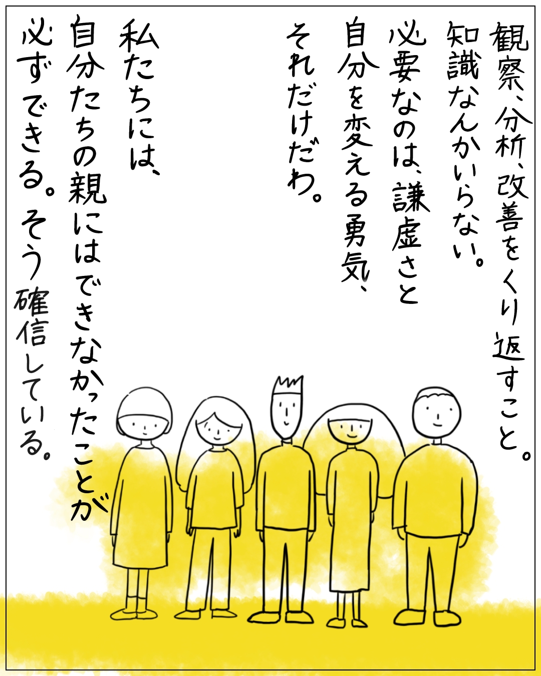 黄色い服を着た5人が並ぶ場面。「観察、分析、改善をくり返すこと。知識なんかいらない。必要なのは、謙虚さと自分を変える勇気、それだけだわ。私たちには、自分たちの親にはできなかったことが必ずできる。そう確信している。
