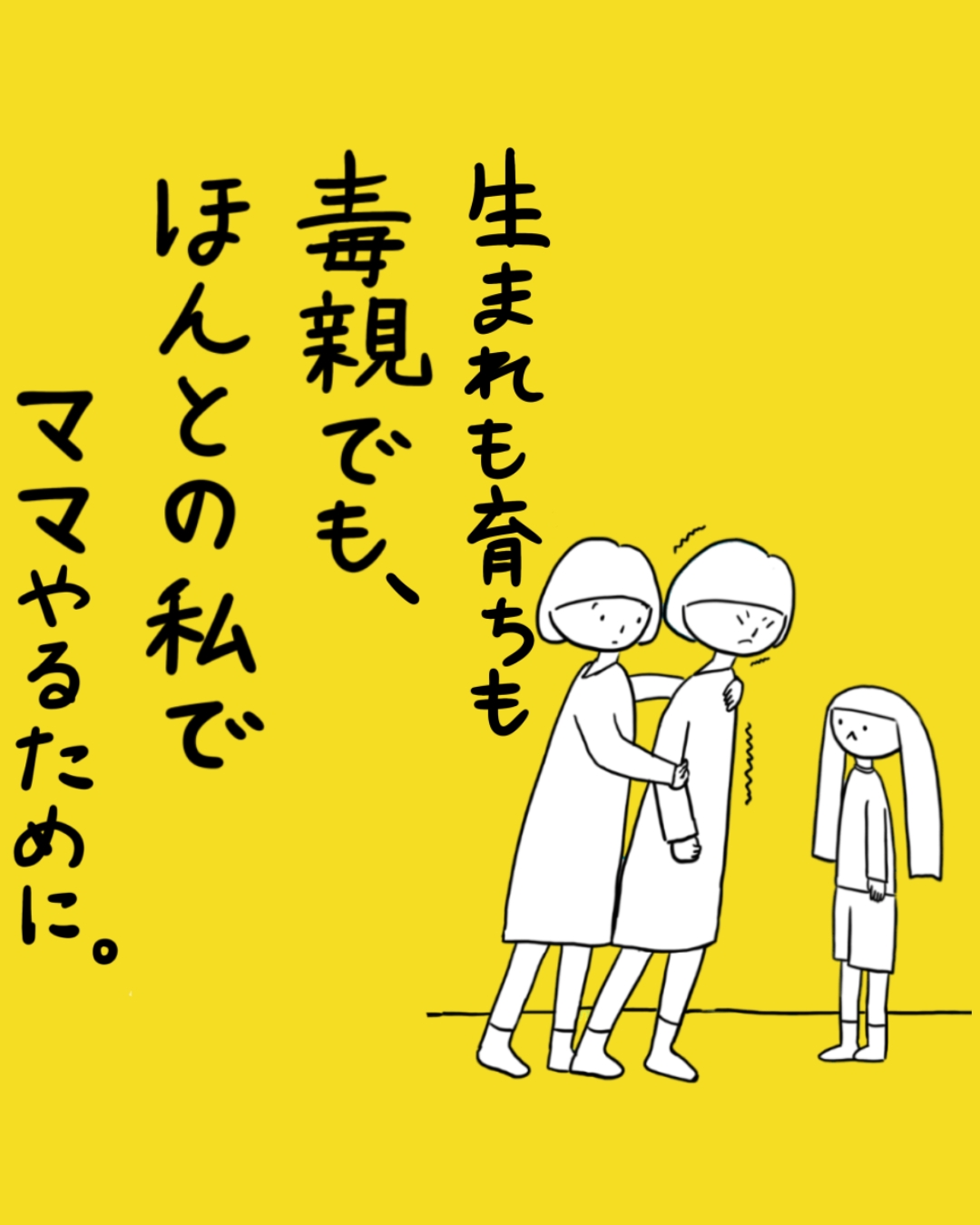 黄色い背景に、大人2人が向き合い子どもが1人離れて立つイラストと共に、テキストが書かれた場面。「生まれも育ちも毒親でも、ほんとの私でママやるために。