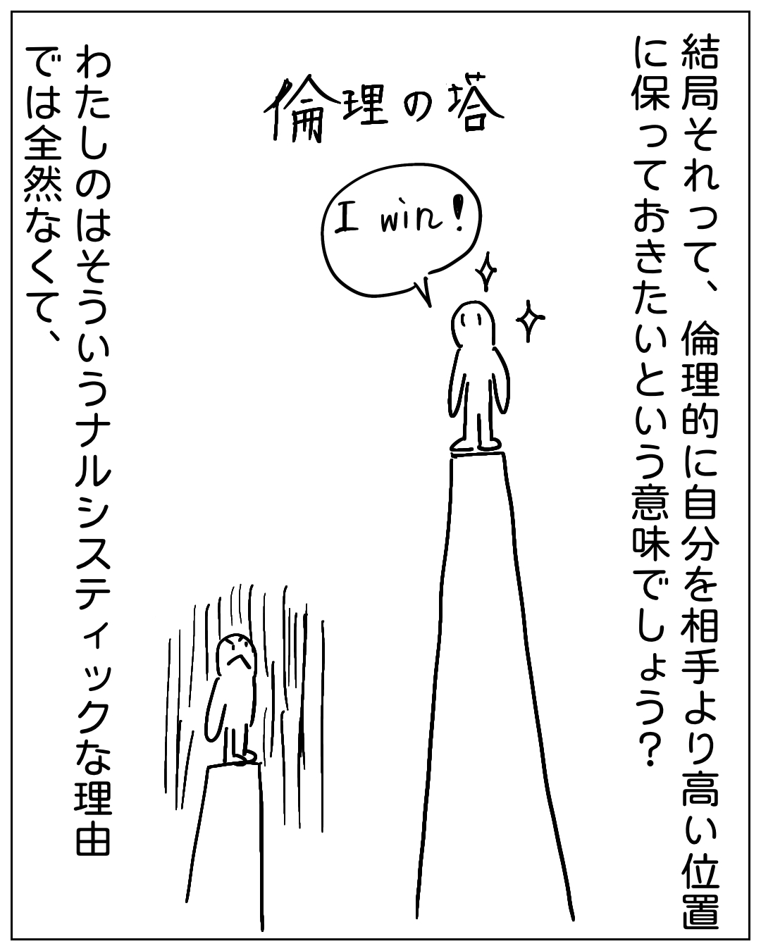 高い塔の上に立つ人物が「I win!」と叫び、低い台の上の人物が悔しそうに見上げている漫画のコマ。タイトル「倫理の塔」。ナレーション：結局それって、倫理的に自分を相手より高い位置に保っておきたいという意味でしょう？わたしのはそういうナルシスティックな理由では全然なくて、