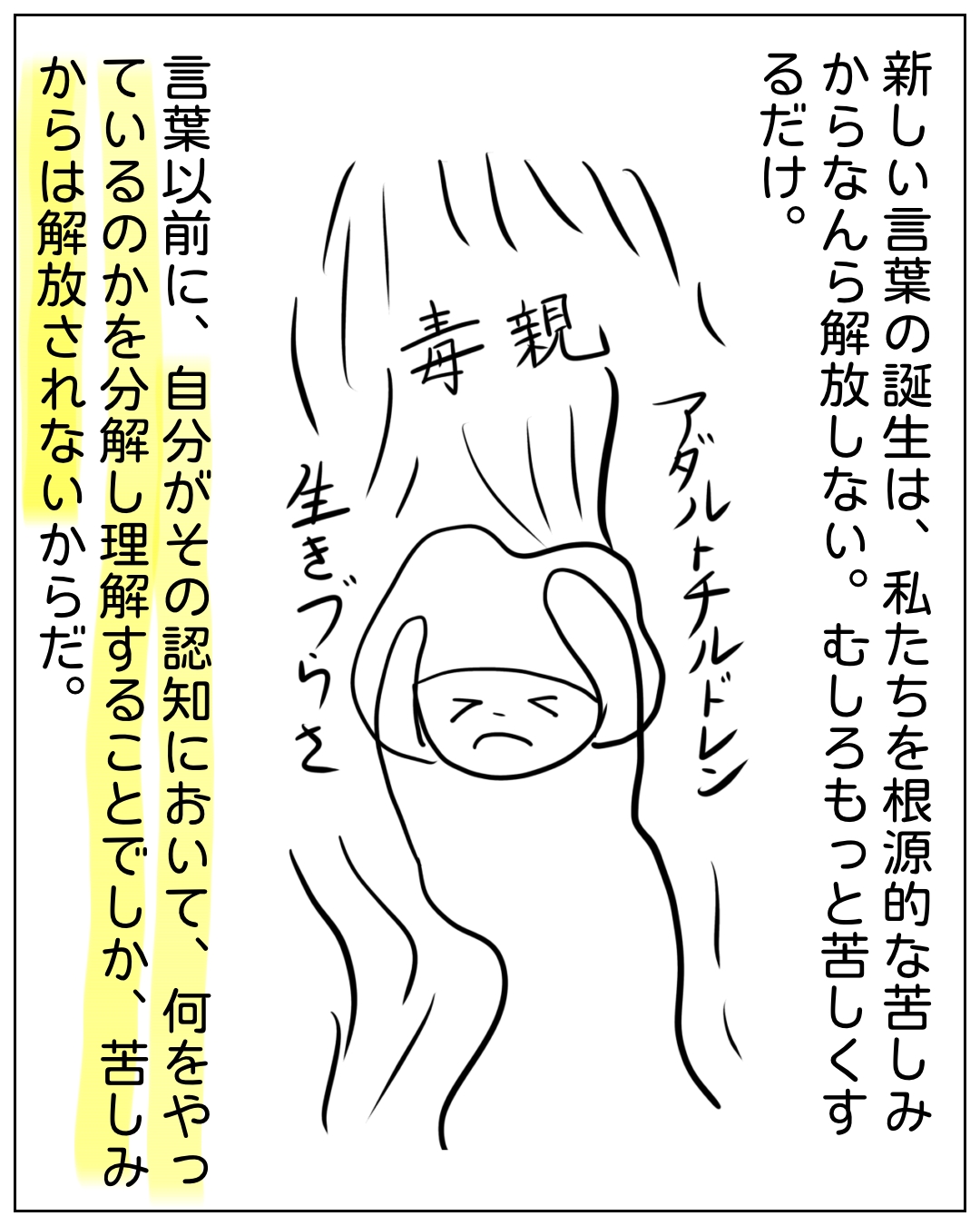 毒親に囲まれた子どものイラストと解説テキストのコマ。イラストには「毒親」「アダルトチルドレン」「生きづらさ」と書かれた大きな髪の毛のような存在に包まれた苦しそうな子どもが描かれている。テキスト：新しい言葉の誕生は、私たちを根源的な苦しみからなんら解放しない。むしろもっと苦しくるだけ。言葉以前に、自分がその認知において、何をやっているのかを分解し理解することでしか、苦しみからは解放されないからだ。