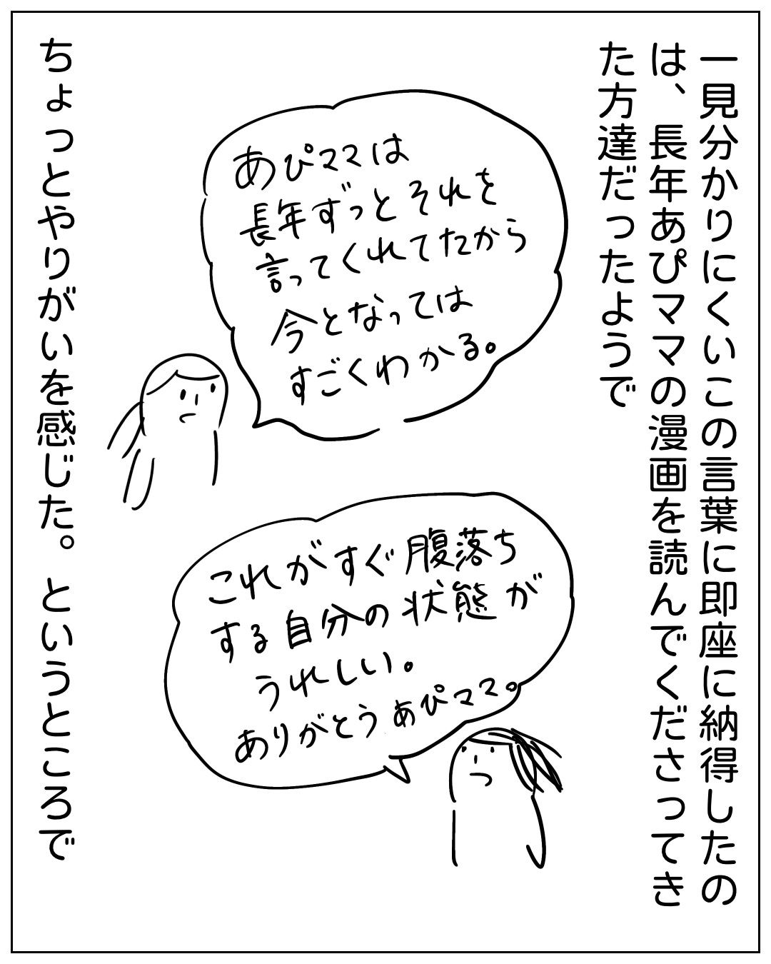 読者がコメントで気づきを語る場面。ナレーション「一見分かりにくいこの言葉に即座に納得したのは、長年あぴママの漫画を読んでくださってきた方達だったようで」吹き出し「あぴママは長年ずっとそれを言ってくれてたから今となってはすごくわかる。」吹き出し「これがすぐ腹落ちする自分の状態がうれしい。ありがとうあぴママ。」ナレーション「ちょっとやりがいを感じた。ということで