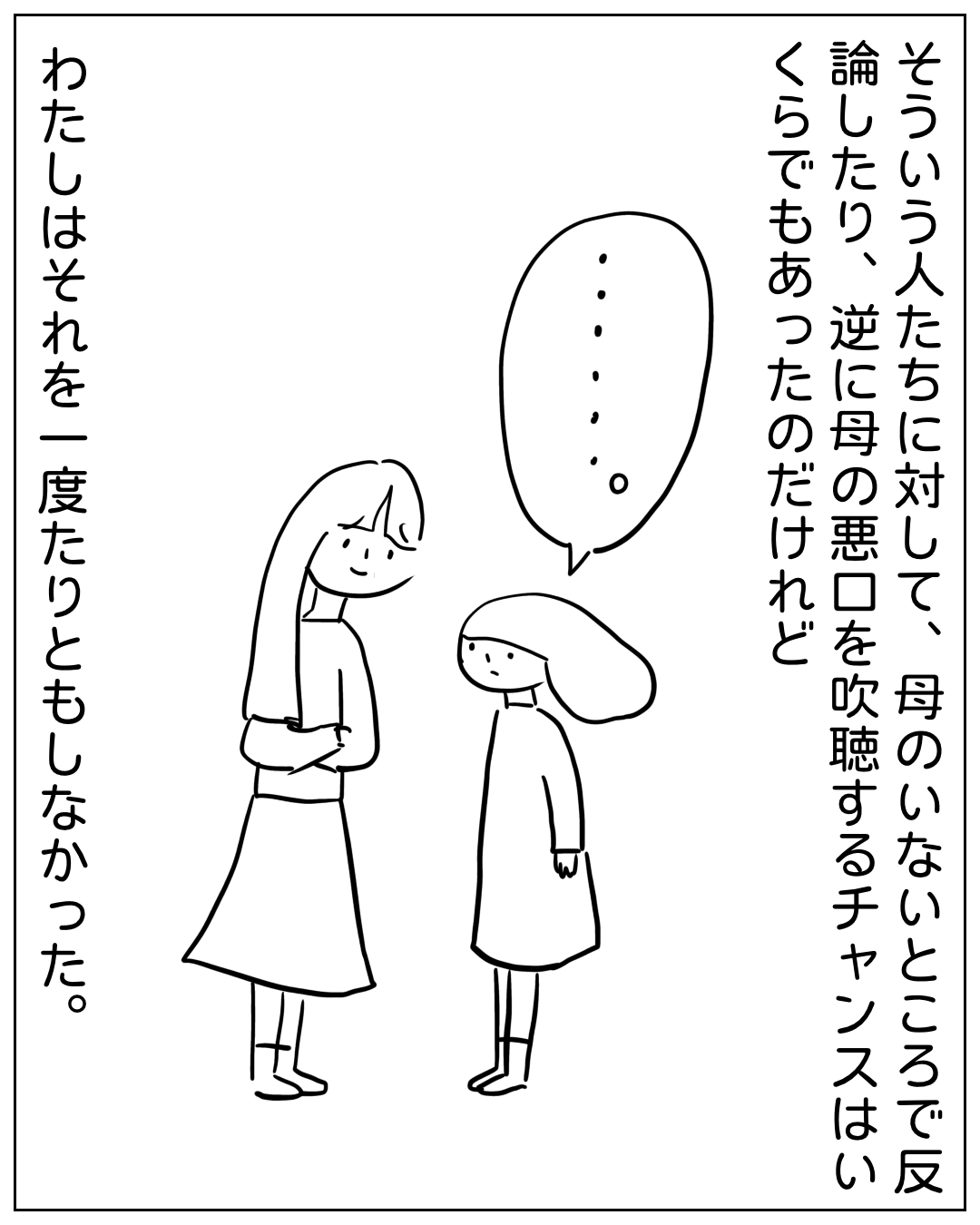 背の高い女性と小柄な子どもが向き合って立ち、子どもの吹き出しには「…….。」と無言が描かれている場面。ナレーション：「そういう人たちに対して、母のいないところで反論したり、逆に母の悪口を吹聴するチャンスはいくらでもあったのだけれど　わたしはそれを一度たりともしなかった。