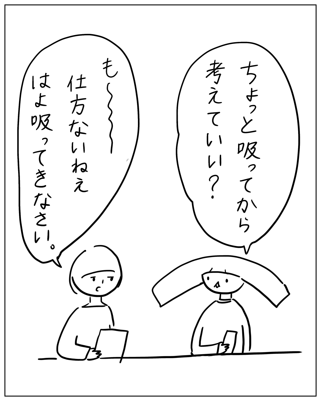 2人の人物が向かい合って話しているコマ。右の人物「ちょっと吸ってから考えていい？」左の人物「も〜〜仕方ないねえ はよ吸ってきなさい。