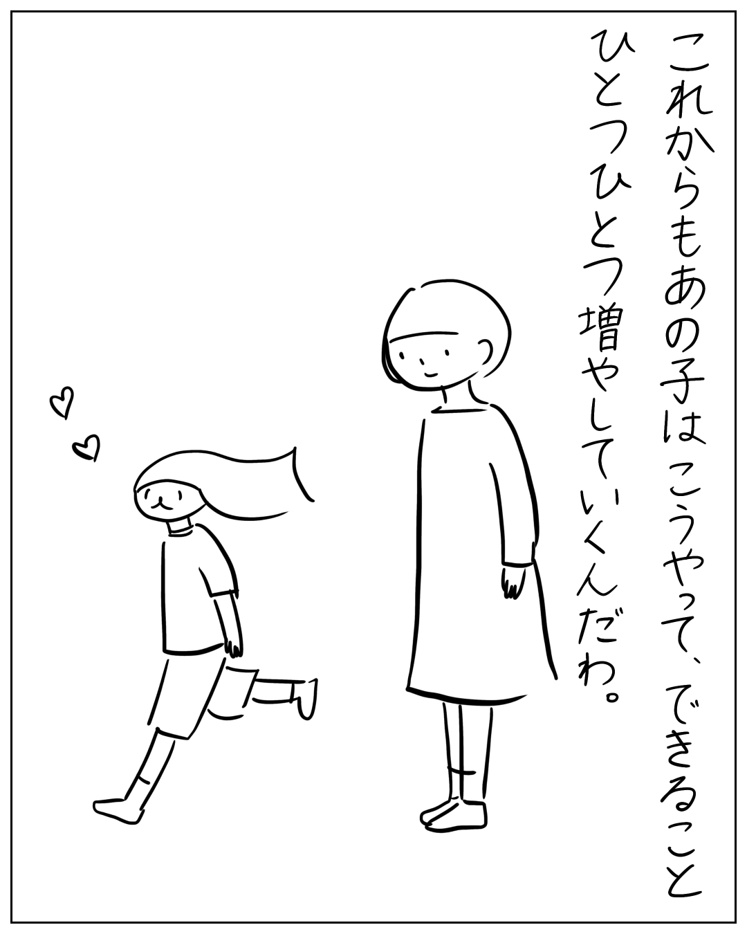 大人の女性が子どもの歩く姿を見守っている場面。ナレーション：「これからもあの子はこうやって、できることひとつひとつ増やしていくんだわ。