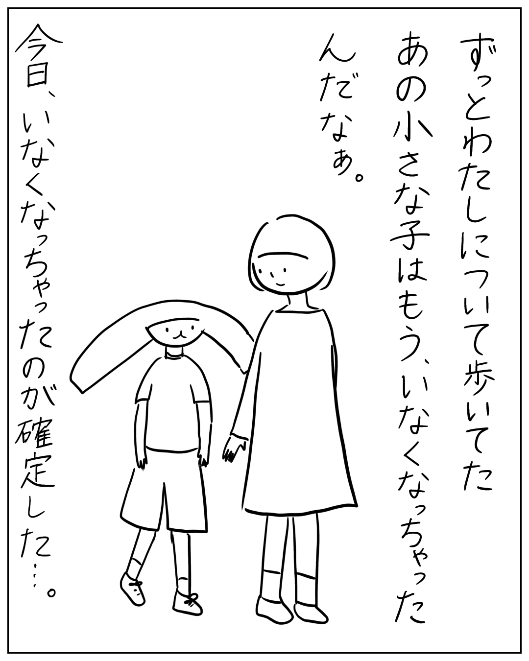 大人と子どもが手をつないで立っている場面。ナレーション：「ずっとわたしについて歩いてた あの小さな子はもう、いなくなっちゃったんだなぁ。今日、いなくなっちゃったのが確定した…。
