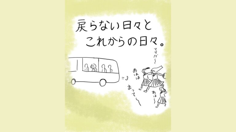 バスに乗る人物と見送る子どもたちの場面。タイトル「戻らない日々とこれからの日々。」バスの外から子どもたちが「ママだ〜」「あはは」「まって〜」「あは〜」と声をあげて駆け寄り、バスは「＝3」と走り去ろうとしている。