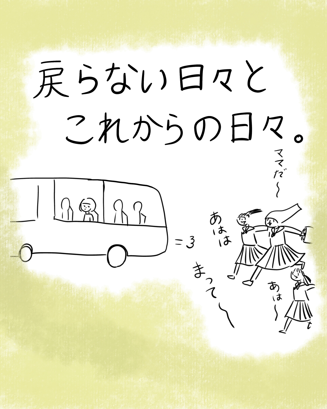 バスに乗った人物を友人たちが見送る場面。タイトル「戻らない日々とこれからの日々。」。バスの外で女の子たちが「ママだ～」「あはは」「まって～」「あは～」と笑いながら走り寄り、バスは「＝３」と走り去っている。