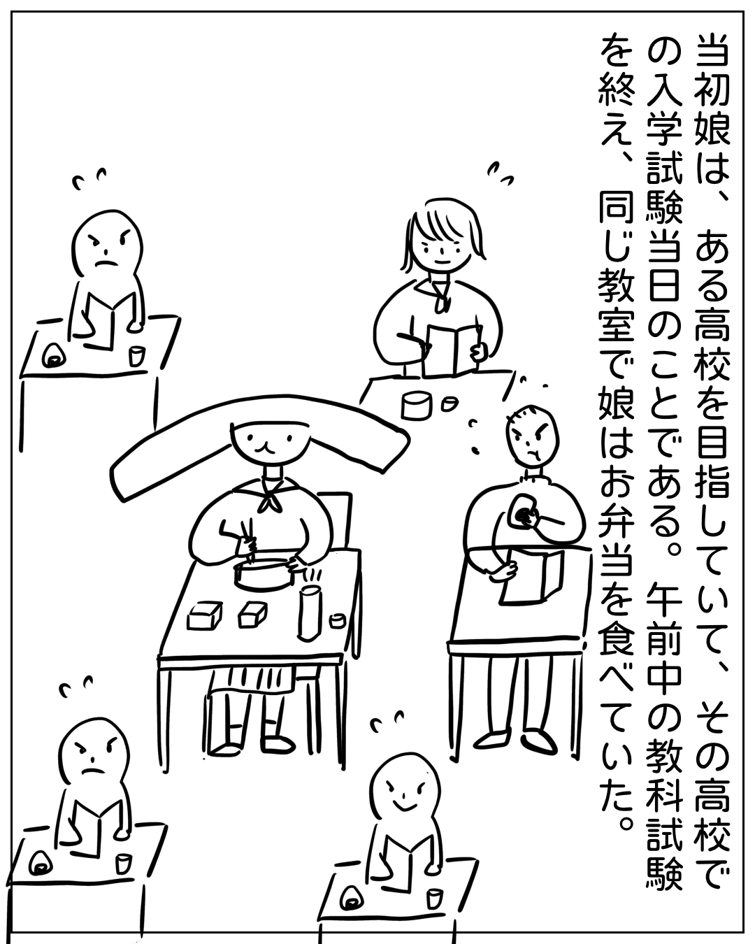 入学試験当日の教室で、あぴちゃんがお弁当を食べている場面。ナレーション「当初娘は、ある高校を目指していて、その高校での入学試験当日のことである。午前中の教科試験を終え、同じ教室で娘はお弁当を食べていた。」周囲には他の受験生らしき人物が複数おり、本を読んだり腕を組んだりしている。