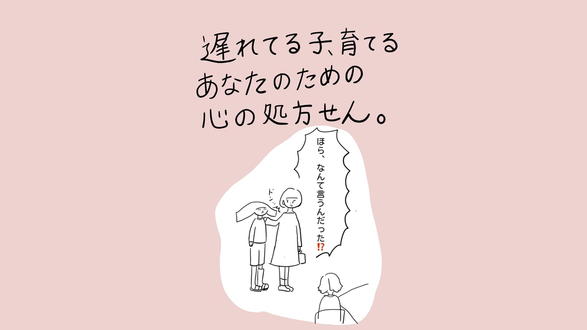 親子の場面と育児へのメッセージ。タイトル「遅れてる子、育てるあなたのための心の処方せん。」子どもの頭に手を置いた親が険しい表情で「ほら、なんて言うんだった⁉」と問いかけている。別の大人が後ろ姿で立っている。