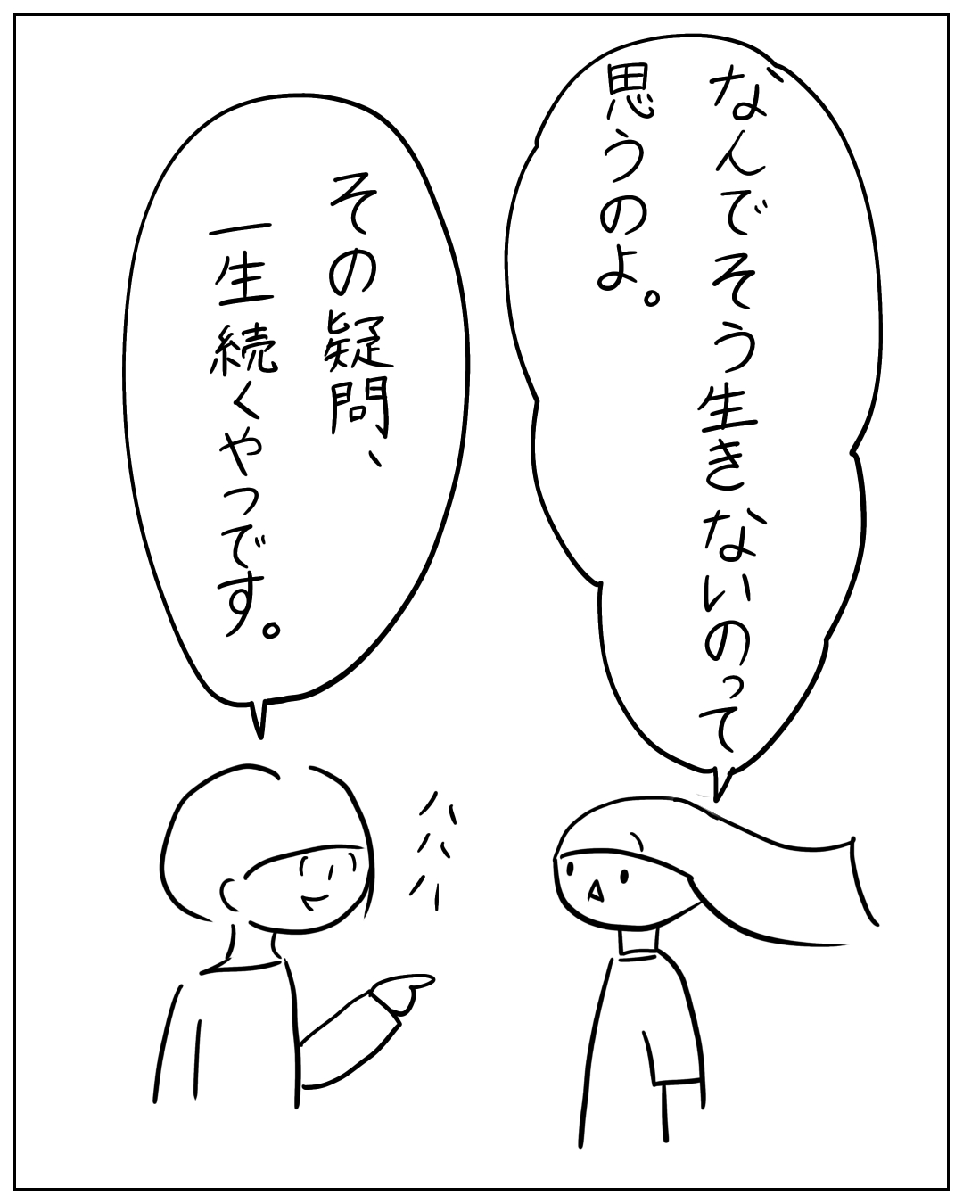 2人のキャラクターが向かい合って話している場面。長髪のキャラクターが「なんでそう生きないのって思うのよ。」と言い、もう一人が指を差しながら笑顔で「その疑問、一生続くやつです。」と返している。