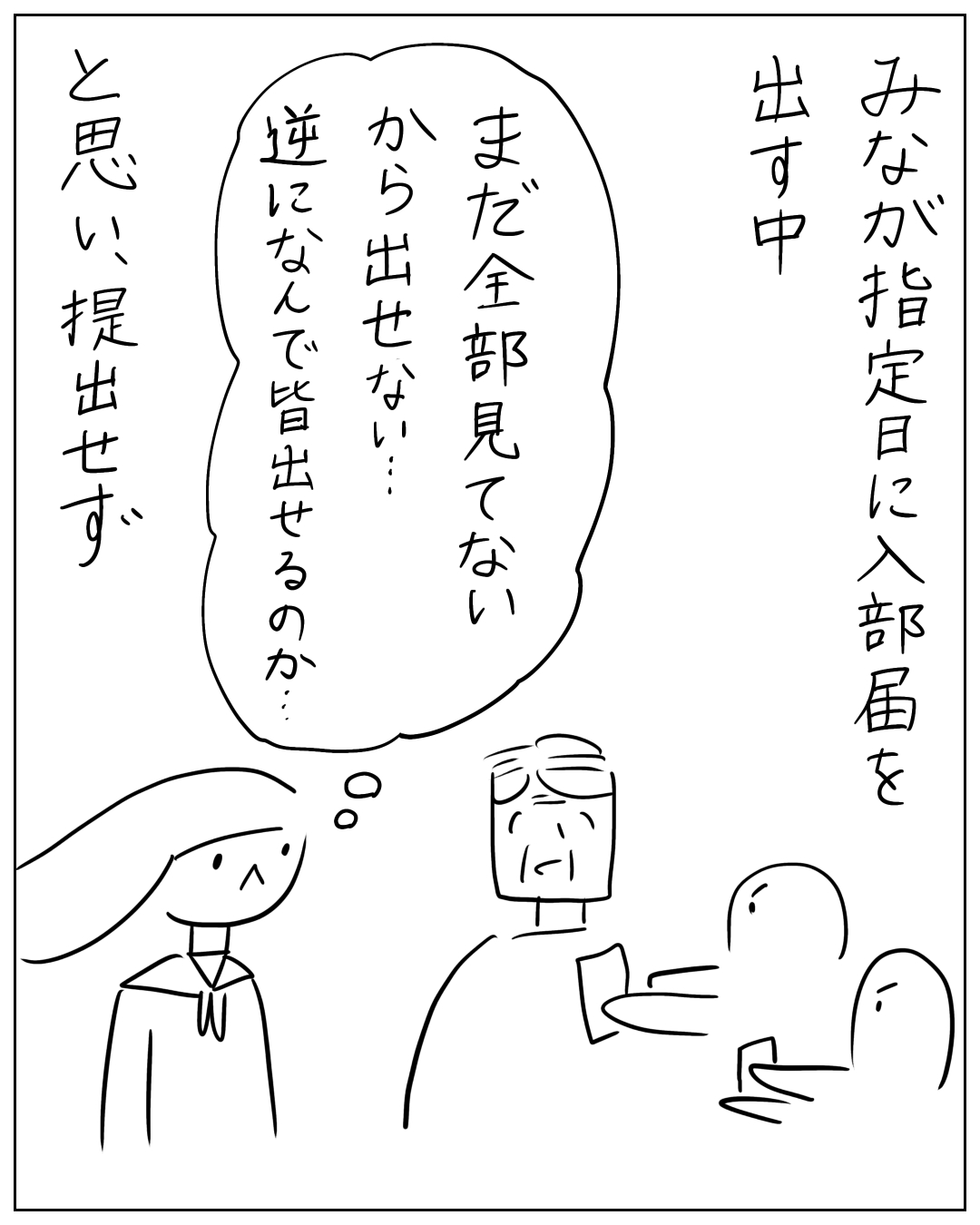 学校の部活動の場面で、先生が入部届を集めている様子。ナレーション「みなが指定日に入部届を出す中」、思い吹き出し「まだ全部見てない　から出せない…　逆になんで皆出せるのか…」、ナレーション「と思い、提出せず