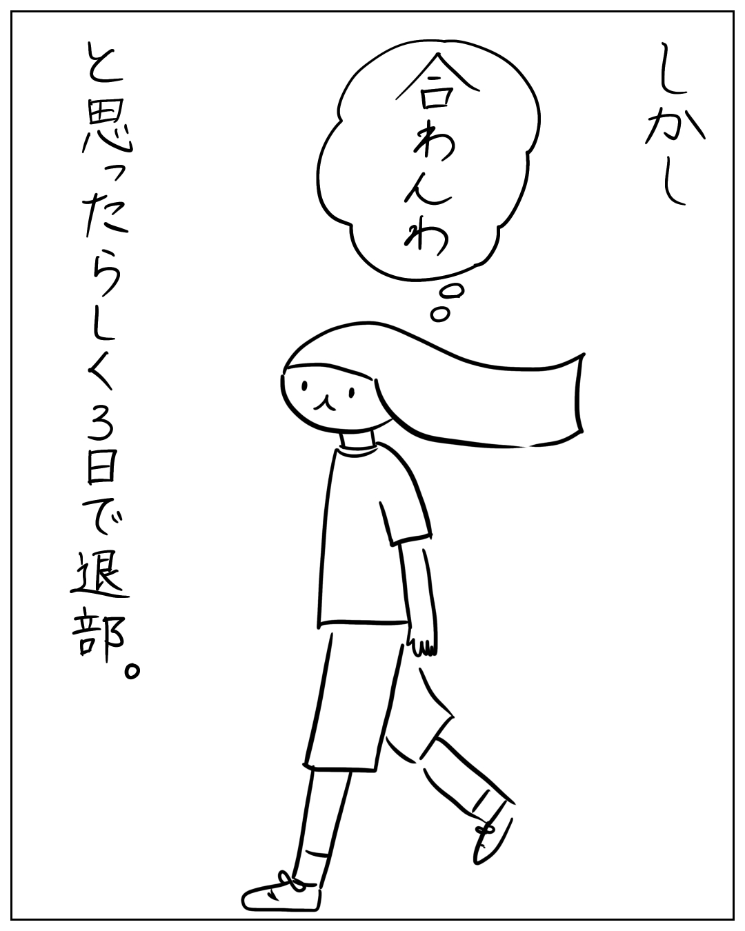 長髪の女の子が歩きながら「合わんわ。」と思っているコマ。ナレーション「しかし」、思考吹き出し「合わんわ。」、ナレーション「と思ったらしく3日で退部。
