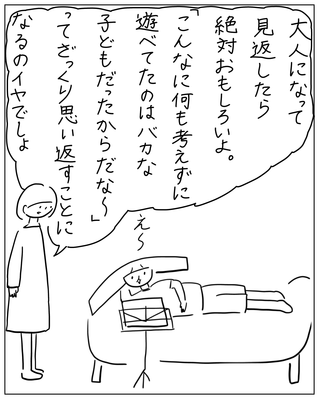 あぴママが立ち、ソファに寝転ぶあぴちゃんに話しかける場面。あぴママの大きな吹き出し「見返したら絶対おもしろいよ。『こんなに何も考えずに遊べてたのはバカだな〜子どもだったからだな〜てざっくり思い返すことになるのイヤでしょ』」あぴちゃん「え〜