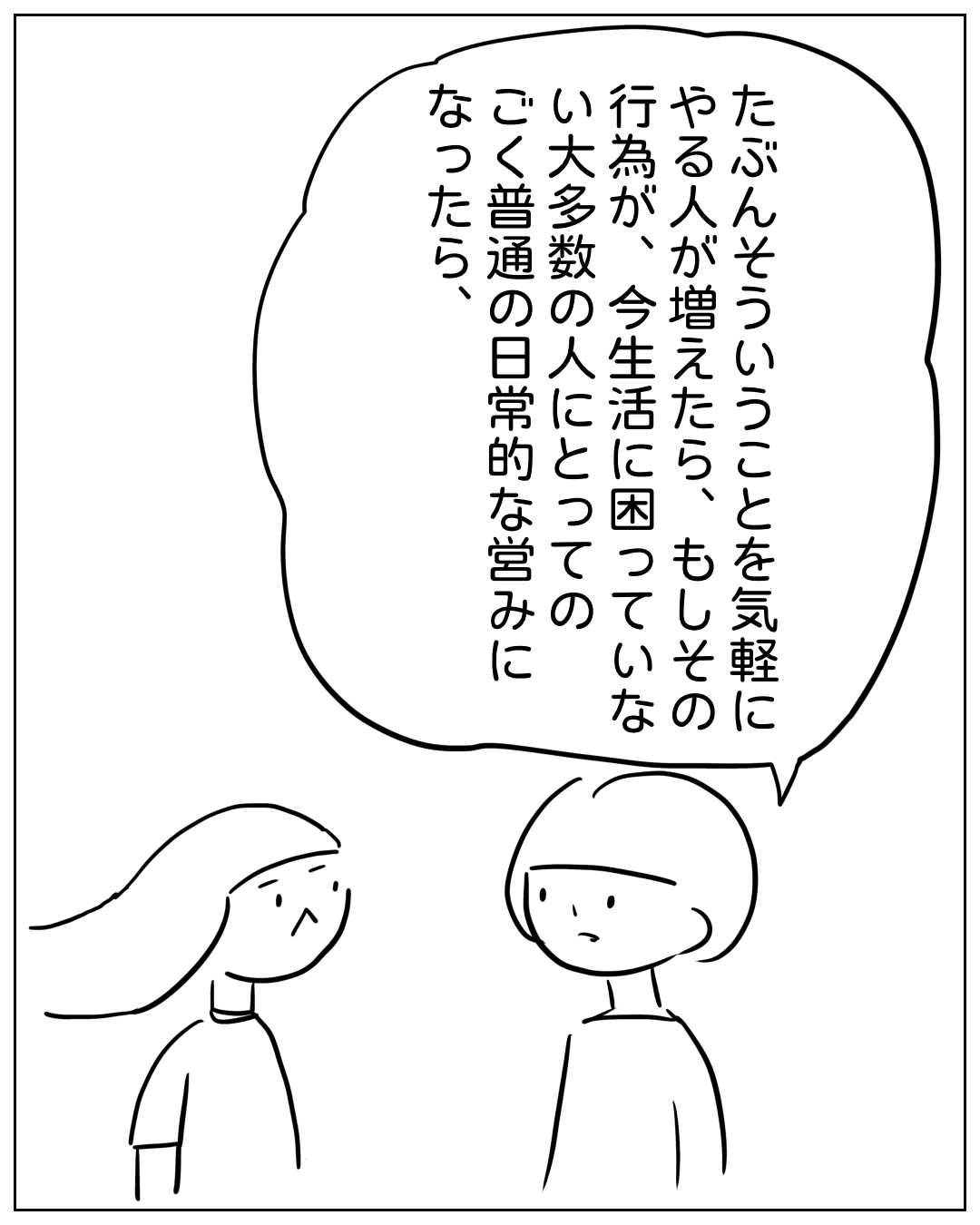 あぴママが話す場面。フキダシのしっぽは右側のボブ髪の人物（あぴママ）に向いている。セリフ：「たぶんそういうことを気軽にやる人が増えたら、もしその行為が、今生活に困っていない大多数の人にとってのごく普通の日常的な営みになったら、」左にはロングヘアの別の人物が聞いている。