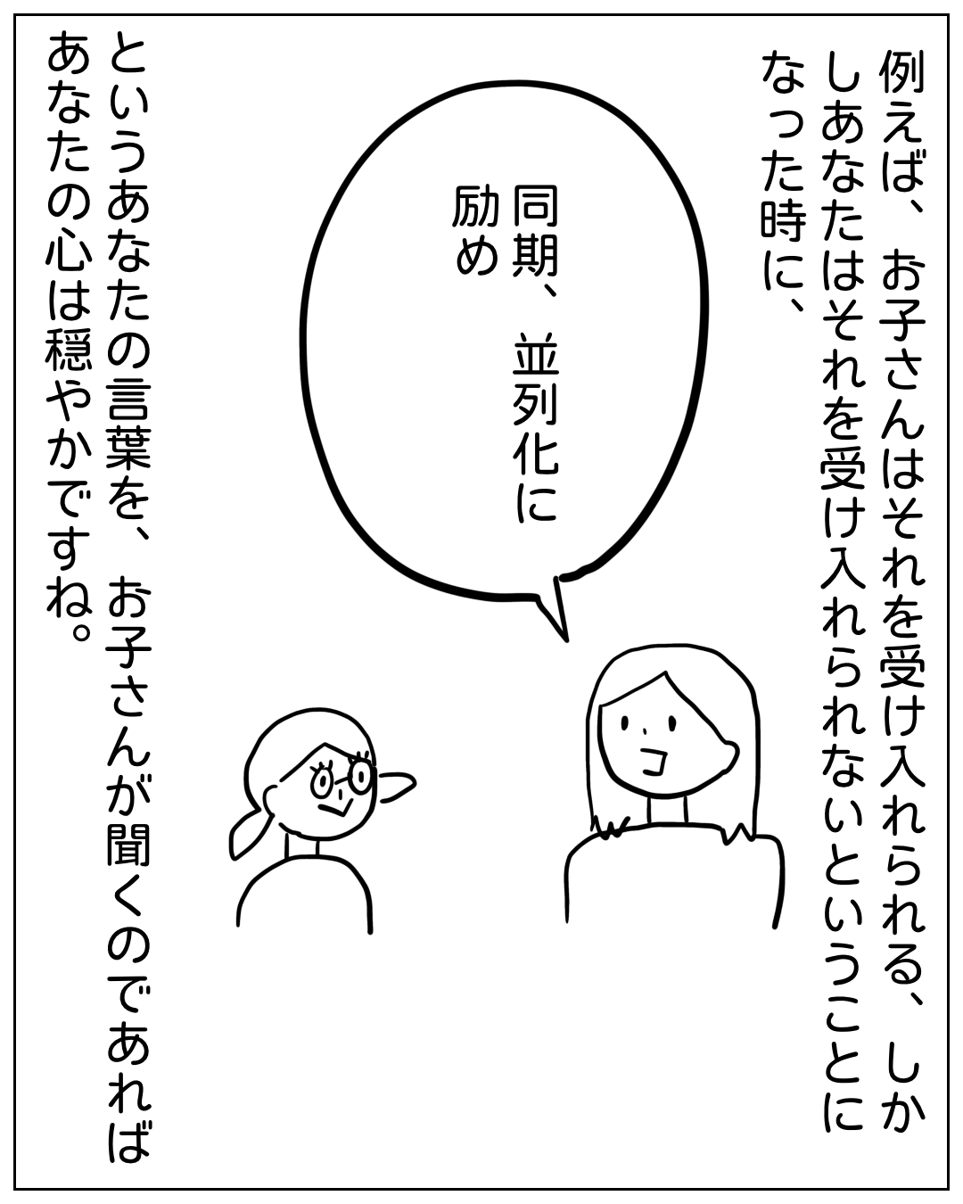 眼鏡をかけた女性とあぴママが向き合って話している場面。大きな吹き出しで「同期、並列化に励め」とあり、ナレーションで「例えば、お子さんはそれを受け入れられる、しかしあなたはそれを受け入れられないということになった時に、というあなたの言葉を、お子さんが聞くのであればあなたの心は穏やかですね。