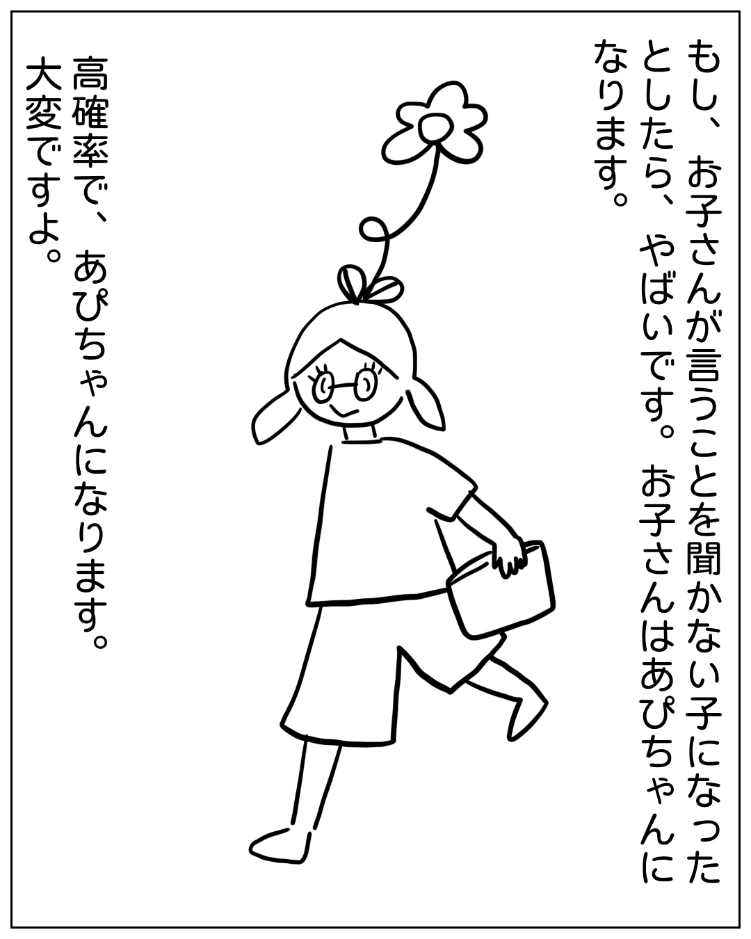あぴちゃんが花を持ちながら歩いている場面。テキスト：「もし、お子さんが言うことを聞かない子になったとしたら、やばいです。お子さんはあぴちゃんになります。高確率で、あぴちゃんになります。大変ですよ。