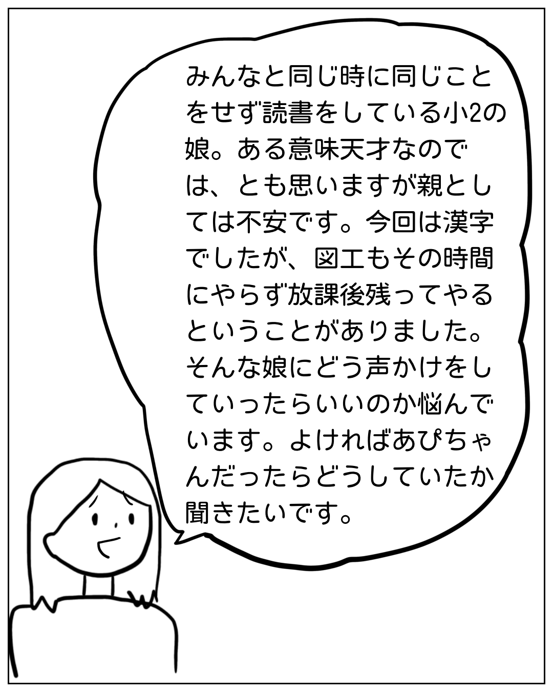 あぴママが読者からの相談を読み上げる場面。セリフ：「みんなと同じ時に同じことをせず読書をしている小2の娘。ある意味天才なのでは、とも思いますが親としては不安です。今回は漢字でしたが、図工もその時間にやらず放課後残ってやるということがありました。そんな娘にどう声かけをしていったらいいのか悩んでいます。よければあぴちゃんだったらどうしていたか聞きたいです。