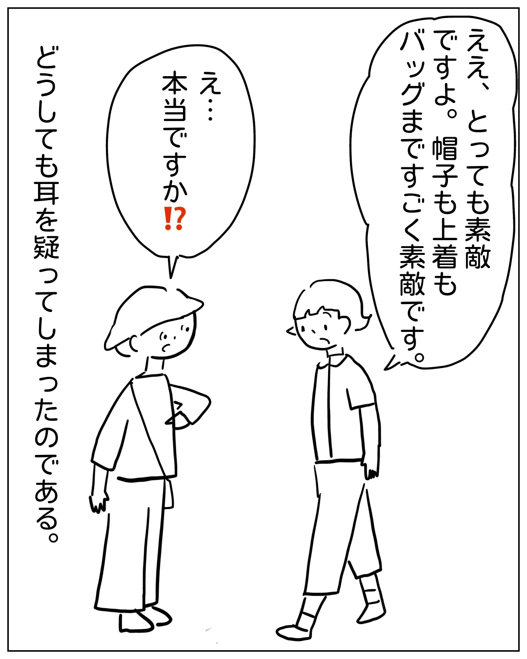 あぴママと別の女性が向かい合って話している場面。右の女性のフキダシ「ええ、とっても素敵ですよ。帽子も上着もバッグまですごく素敵です。」左のあぴママのフキダシ「え…本当ですか⁉」ナレーション「どうしても耳を疑ってしまったのである。