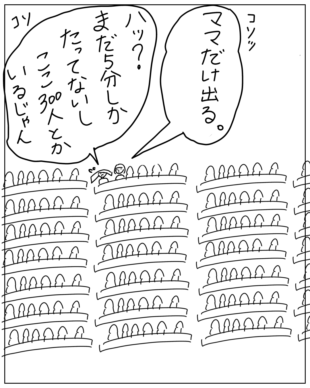 大勢の観客が並ぶ会場でコソッと話すあぴちゃんとあぴママの場面。右の吹き出し（あぴママ）「ママだけ出る。」左の吹き出し（あぴちゃん）「ハッ？まだ5分しかたってないコラン300人とかいるじゃん」