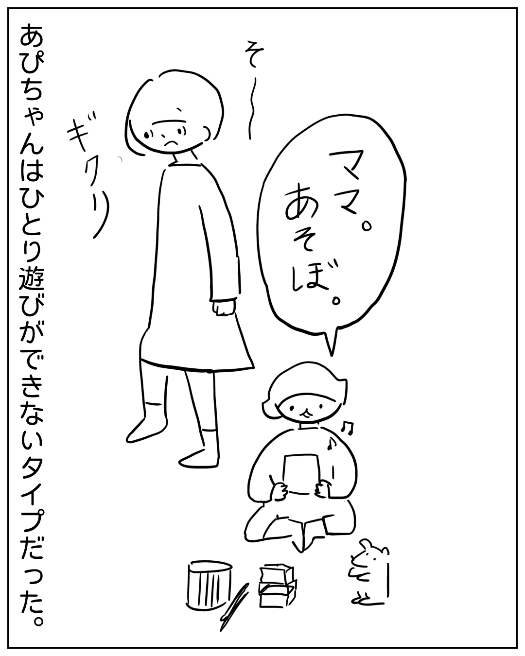あぴママが立ち止まりギクリとしている場面。床に座って楽しそうに遊んでいるあぴちゃんが「ママ。あそぼ。」と呼びかけている。効果音「そー」「ギクリ」。ナレーション「あぴちゃんはひとり遊びができないタイプだった。