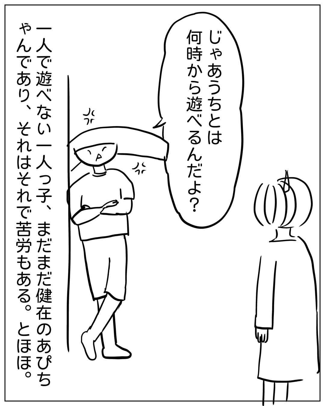 あぴちゃんがあぴママに話しかける場面。あぴちゃんのセリフ「じゃあうちとは何時から遊べるんだよ?」ナレーション「一人で遊べない一人っ子、まだまだ健在のあぴちゃんであり、それはそれで苦労もある。とほほ。