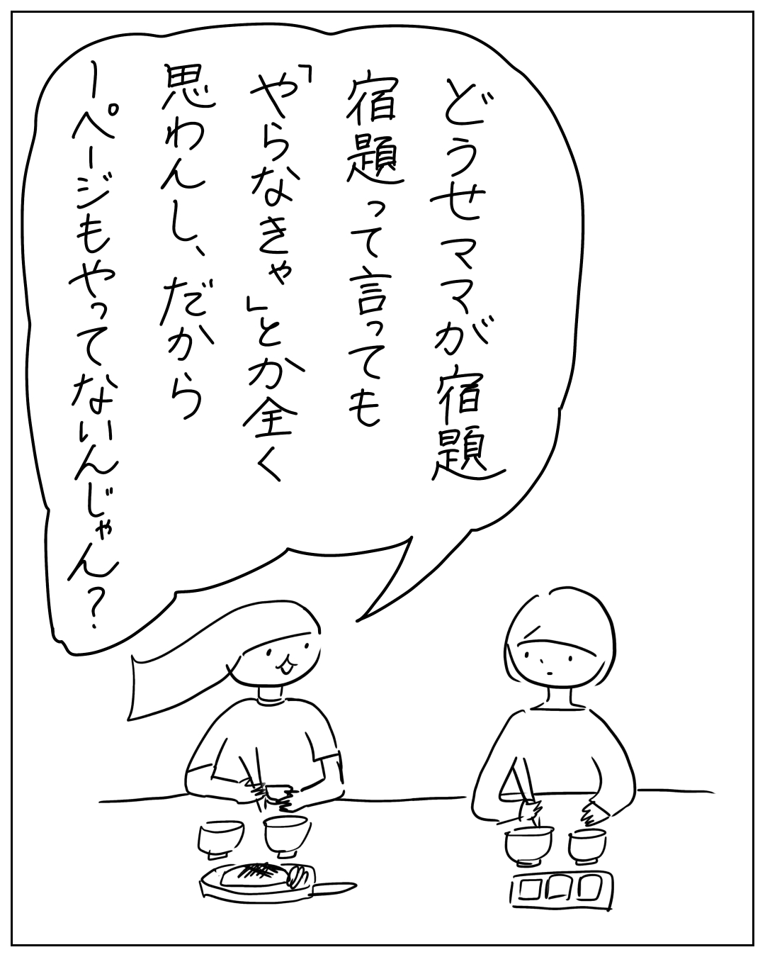 食事中にあぴちゃんがあぴママに指摘する場面。フキダシ：「どうせママが宿題宿題って言っても、やらなきゃとか全く思わんし、だから1ページもやってないんじゃん？」